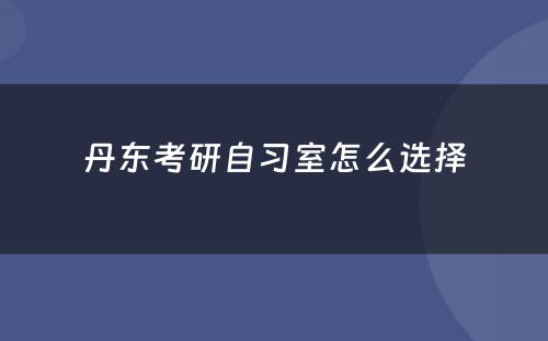 丹东考研自习室怎么选择