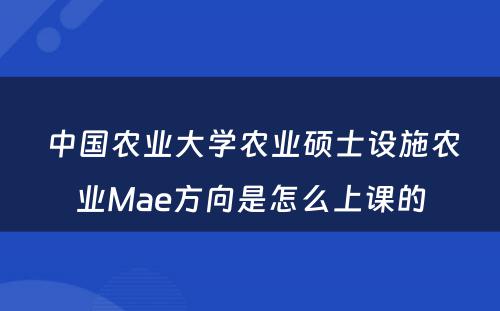  中国农业大学农业硕士设施农业Mae方向是怎么上课的