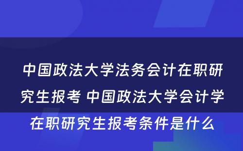 中国政法大学法务会计在职研究生报考 中国政法大学会计学在职研究生报考条件是什么