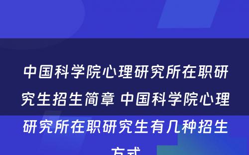 中国科学院心理研究所在职研究生招生简章 中国科学院心理研究所在职研究生有几种招生方式