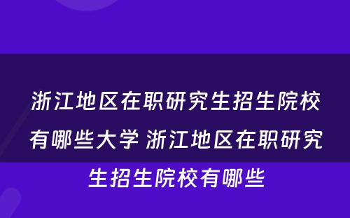 浙江地区在职研究生招生院校有哪些大学 浙江地区在职研究生招生院校有哪些