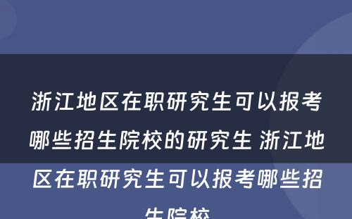 浙江地区在职研究生可以报考哪些招生院校的研究生 浙江地区在职研究生可以报考哪些招生院校