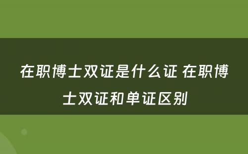 在职博士双证是什么证 在职博士双证和单证区别