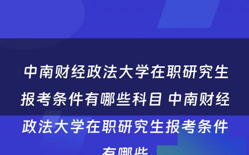 中南财经政法大学在职研究生报考条件有哪些科目 中南财经政法大学在职研究生报考条件有哪些