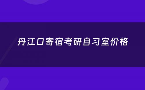 丹江口寄宿考研自习室价格