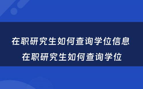 在职研究生如何查询学位信息 在职研究生如何查询学位