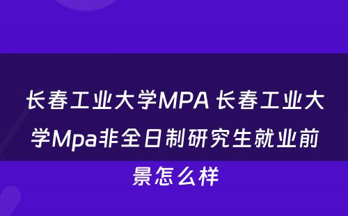 长春工业大学MPA 长春工业大学Mpa非全日制研究生就业前景怎么样