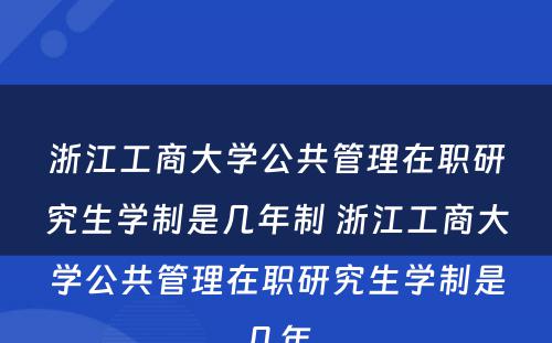 浙江工商大学公共管理在职研究生学制是几年制 浙江工商大学公共管理在职研究生学制是几年