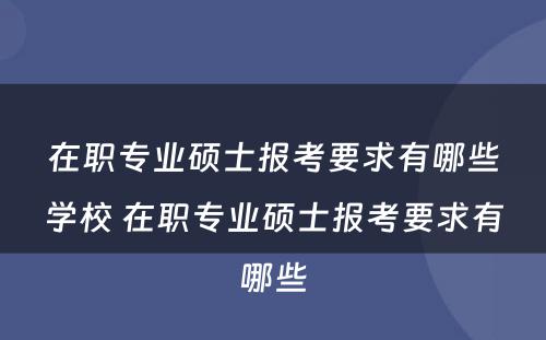 在职专业硕士报考要求有哪些学校 在职专业硕士报考要求有哪些