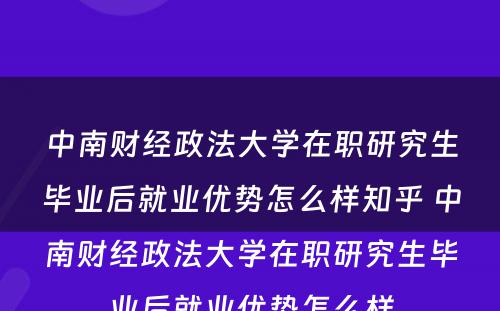 中南财经政法大学在职研究生毕业后就业优势怎么样知乎 中南财经政法大学在职研究生毕业后就业优势怎么样