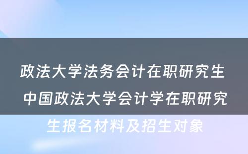 政法大学法务会计在职研究生 中国政法大学会计学在职研究生报名材料及招生对象