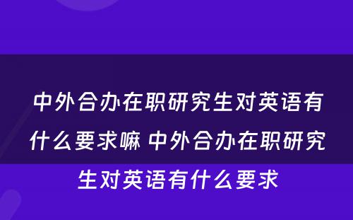 中外合办在职研究生对英语有什么要求嘛 中外合办在职研究生对英语有什么要求