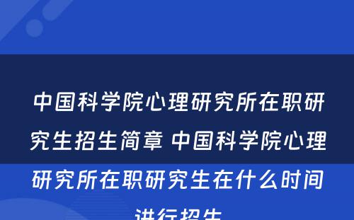 中国科学院心理研究所在职研究生招生简章 中国科学院心理研究所在职研究生在什么时间进行招生