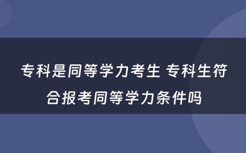 专科是同等学力考生 专科生符合报考同等学力条件吗