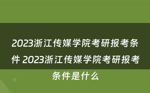 2023浙江传媒学院考研报考条件 2023浙江传媒学院考研报考条件是什么