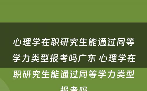 心理学在职研究生能通过同等学力类型报考吗广东 心理学在职研究生能通过同等学力类型报考吗