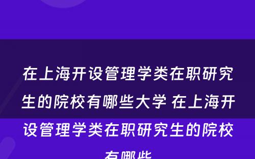 在上海开设管理学类在职研究生的院校有哪些大学 在上海开设管理学类在职研究生的院校有哪些