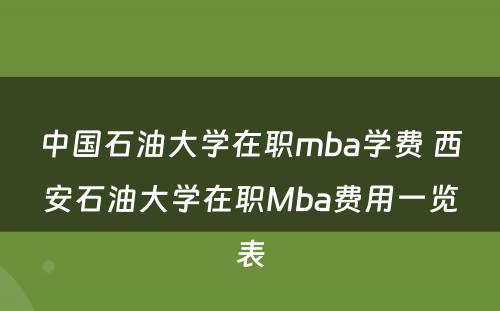 中国石油大学在职mba学费 西安石油大学在职Mba费用一览表