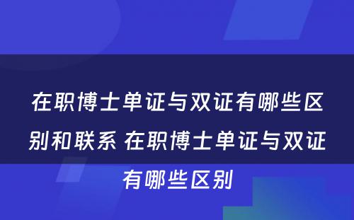 在职博士单证与双证有哪些区别和联系 在职博士单证与双证有哪些区别