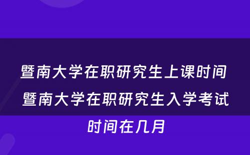 暨南大学在职研究生上课时间 暨南大学在职研究生入学考试时间在几月