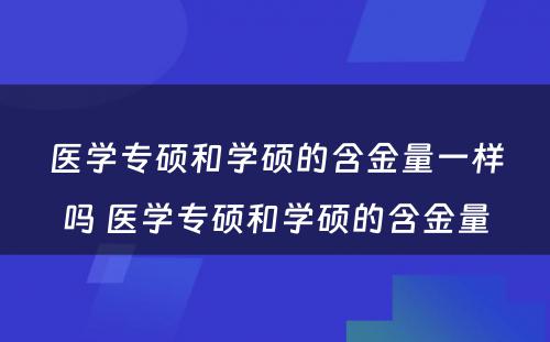 医学专硕和学硕的含金量一样吗 医学专硕和学硕的含金量