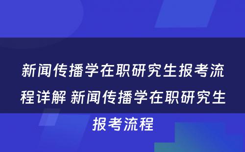 新闻传播学在职研究生报考流程详解 新闻传播学在职研究生报考流程