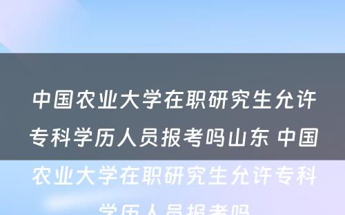 中国农业大学在职研究生允许专科学历人员报考吗山东 中国农业大学在职研究生允许专科学历人员报考吗