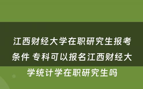 江西财经大学在职研究生报考条件 专科可以报名江西财经大学统计学在职研究生吗