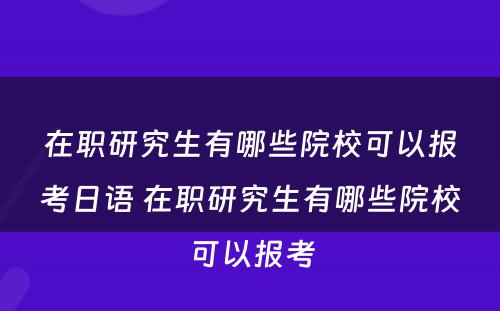 在职研究生有哪些院校可以报考日语 在职研究生有哪些院校可以报考