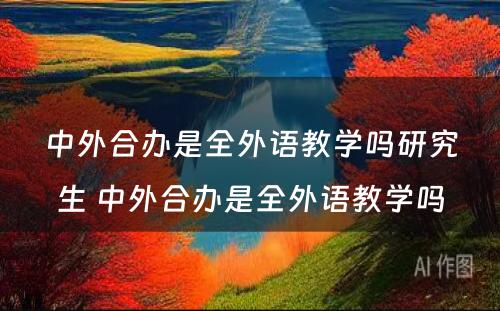 中外合办是全外语教学吗研究生 中外合办是全外语教学吗