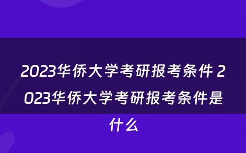 2023华侨大学考研报考条件 2023华侨大学考研报考条件是什么