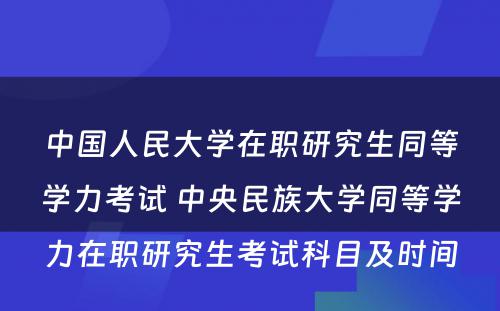 中国人民大学在职研究生同等学力考试 中央民族大学同等学力在职研究生考试科目及时间