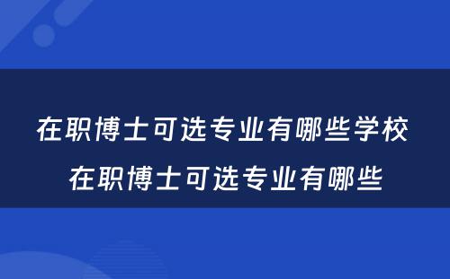 在职博士可选专业有哪些学校 在职博士可选专业有哪些