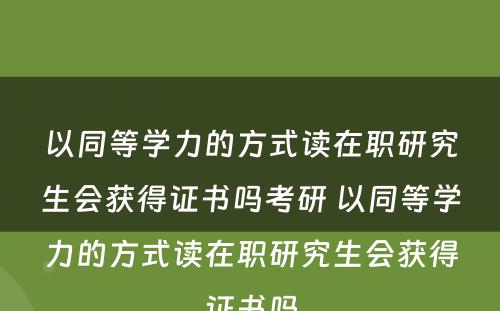 以同等学力的方式读在职研究生会获得证书吗考研 以同等学力的方式读在职研究生会获得证书吗