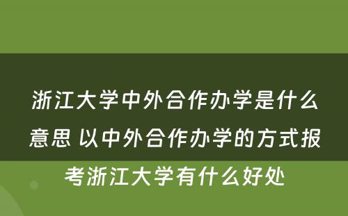 浙江大学中外合作办学是什么意思 以中外合作办学的方式报考浙江大学有什么好处