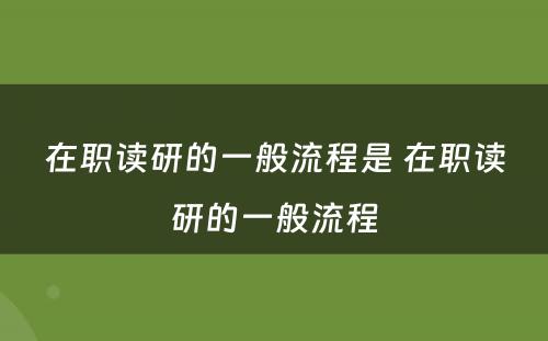 在职读研的一般流程是 在职读研的一般流程