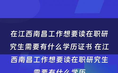 在江西南昌工作想要读在职研究生需要有什么学历证书 在江西南昌工作想要读在职研究生需要有什么学历