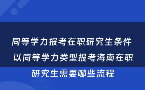 同等学力报考在职研究生条件 以同等学力类型报考海南在职研究生需要哪些流程