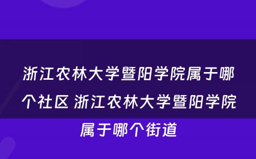 浙江农林大学暨阳学院属于哪个社区 浙江农林大学暨阳学院属于哪个街道