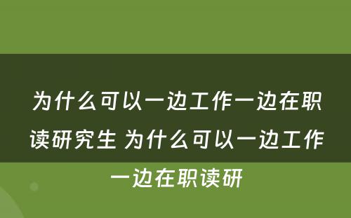 为什么可以一边工作一边在职读研究生 为什么可以一边工作一边在职读研