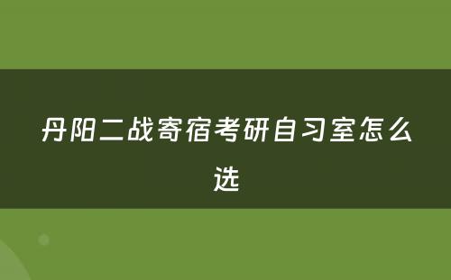 丹阳二战寄宿考研自习室怎么选