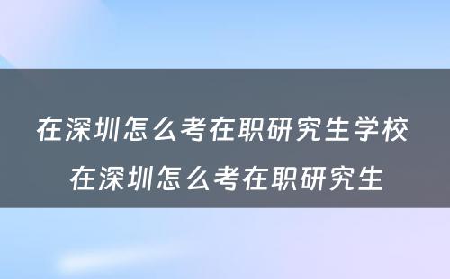 在深圳怎么考在职研究生学校 在深圳怎么考在职研究生