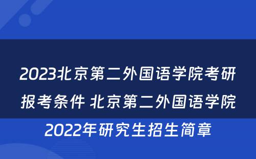 2023北京第二外国语学院考研报考条件 北京第二外国语学院2022年研究生招生简章