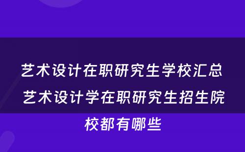 艺术设计在职研究生学校汇总 艺术设计学在职研究生招生院校都有哪些