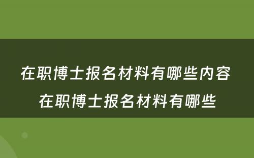 在职博士报名材料有哪些内容 在职博士报名材料有哪些