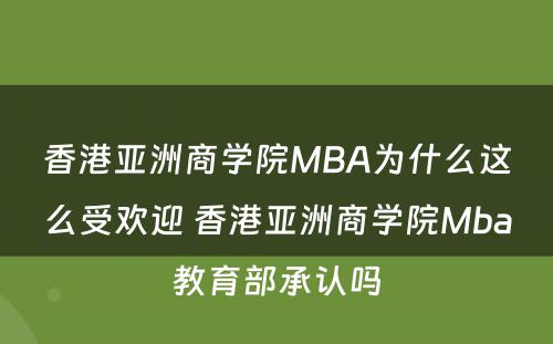 香港亚洲商学院MBA为什么这么受欢迎 香港亚洲商学院Mba教育部承认吗