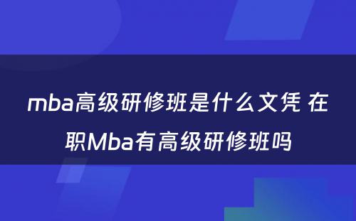 mba高级研修班是什么文凭 在职Mba有高级研修班吗