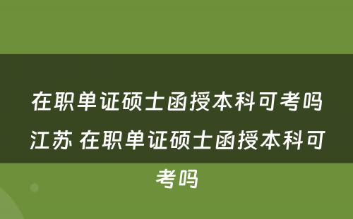 在职单证硕士函授本科可考吗江苏 在职单证硕士函授本科可考吗