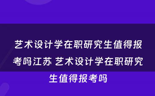 艺术设计学在职研究生值得报考吗江苏 艺术设计学在职研究生值得报考吗