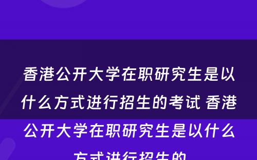 香港公开大学在职研究生是以什么方式进行招生的考试 香港公开大学在职研究生是以什么方式进行招生的